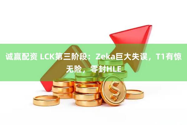诚赢配资 LCK第三阶段：Zeka巨大失误，T1有惊无险，零封HLE