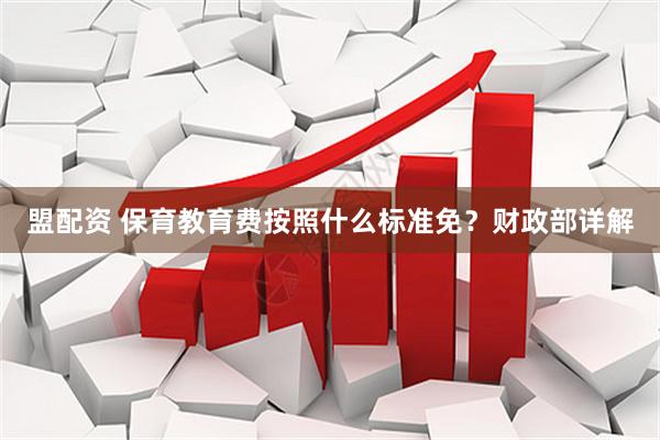 盟配资 保育教育费按照什么标准免？财政部详解