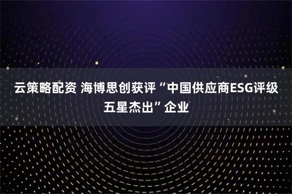 云策略配资 海博思创获评“中国供应商ESG评级五星杰出”企业