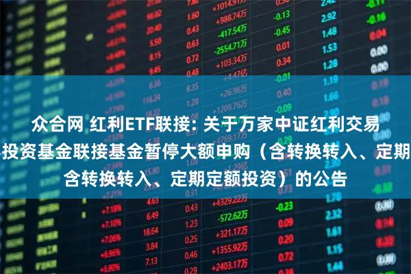 众合网 红利ETF联接: 关于万家中证红利交易型开放式指数证券投资基金联接基金暂停大额申购（含转换转入、定期定额投资）的公告