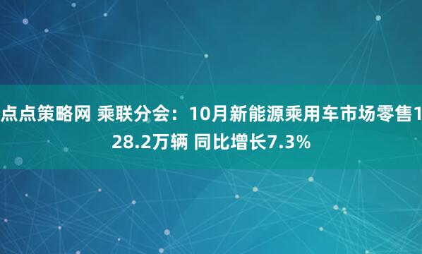 点点策略网 乘联分会：10月新能源乘用车市场零售128.2万辆 同比增长7.3%