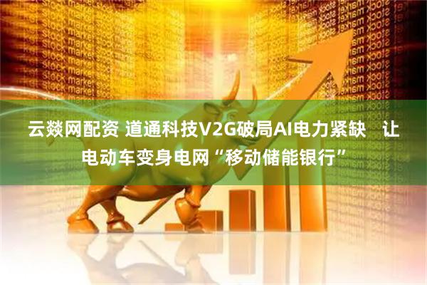 云燚网配资 道通科技V2G破局AI电力紧缺   让电动车变身电网“移动储能银行”