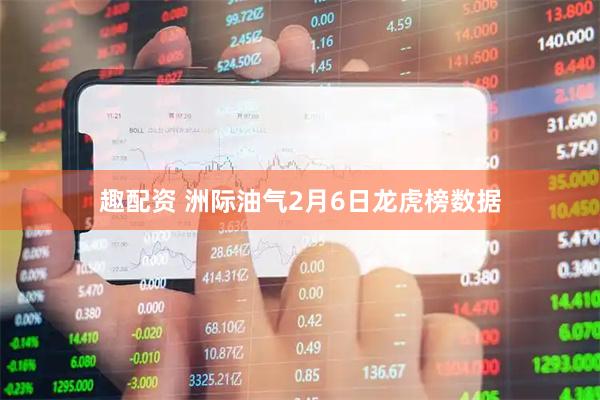 趣配资 洲际油气2月6日龙虎榜数据