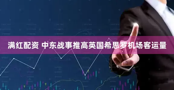 满红配资 中东战事推高英国希思罗机场客运量