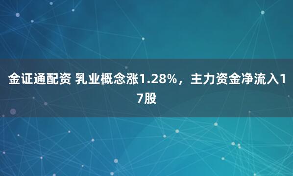 金证通配资 乳业概念涨1.28%，主力资金净流入17股